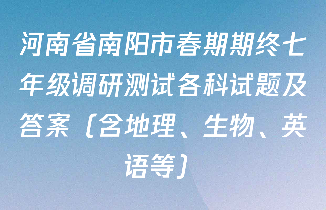 河南省南阳市春期期终七年级调研测试各科试题及答案（含地理、生物、英语等）