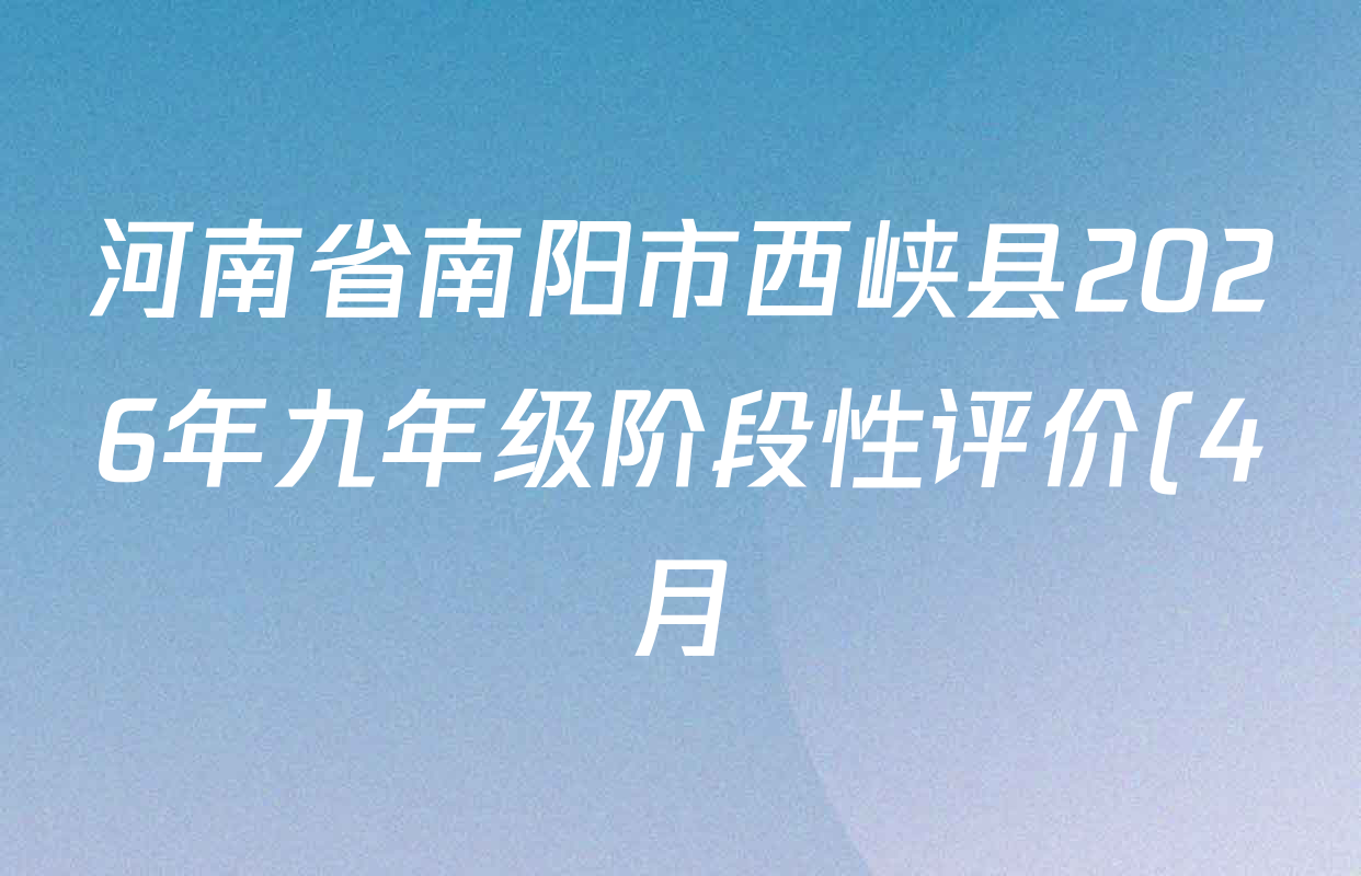 河南省南阳市西峡县2026年九年级阶段性评价(4月)各科答案及试卷(含化学、数学、物理等7份) 河南省南阳市西峡县2026年九年级阶段性评价(4月)各科答案及试卷(含化学、数学、物理等7份)