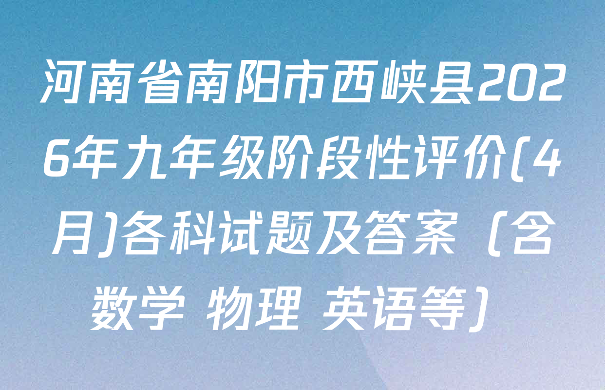 河南省南阳市西峡县2026年九年级阶段性评价(4月)各科试题及答案（含数学 物理 英语等）