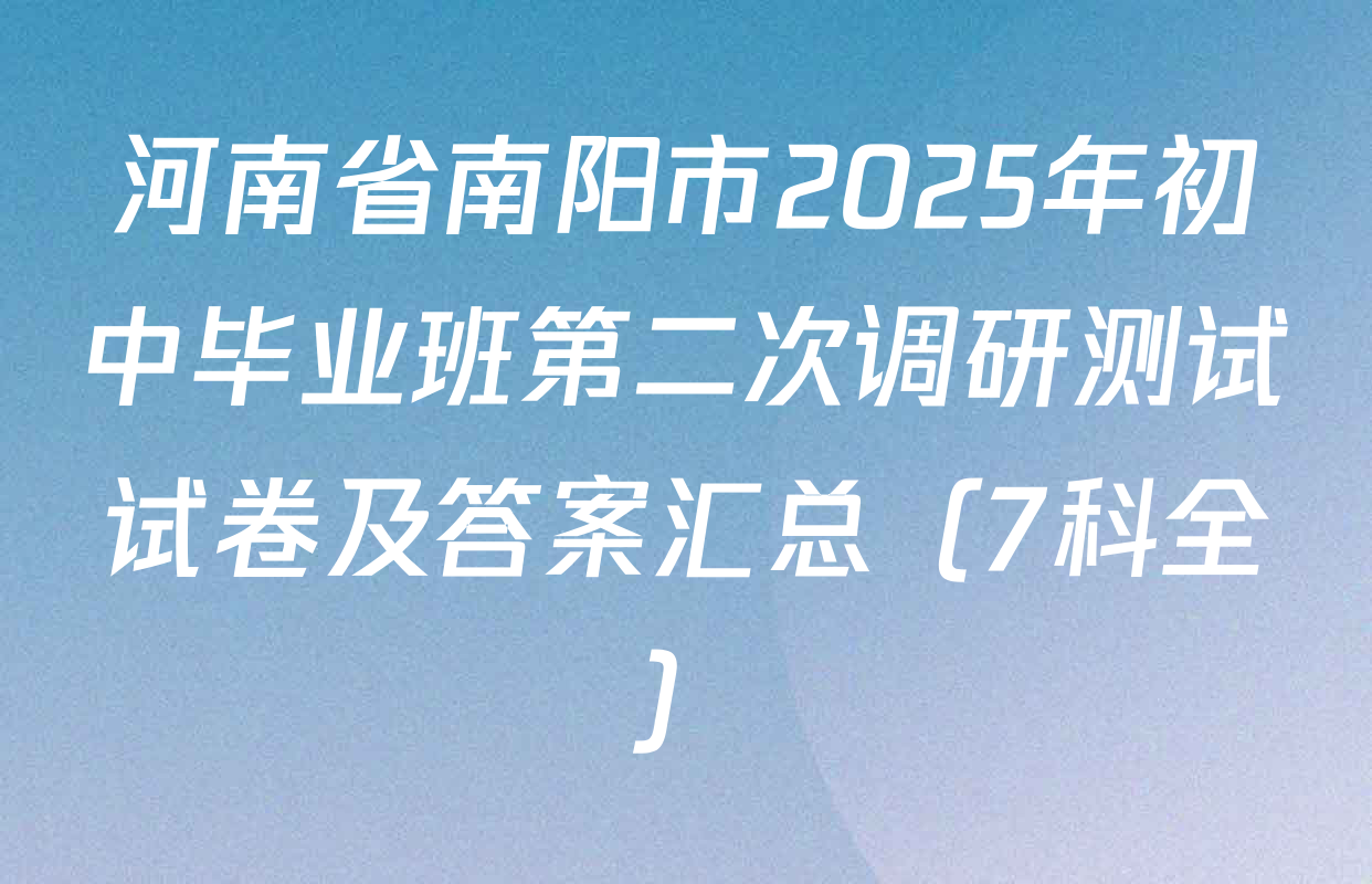河南省南阳市2025年初中毕业班第二次调研测试试卷及答案汇总（7科全）