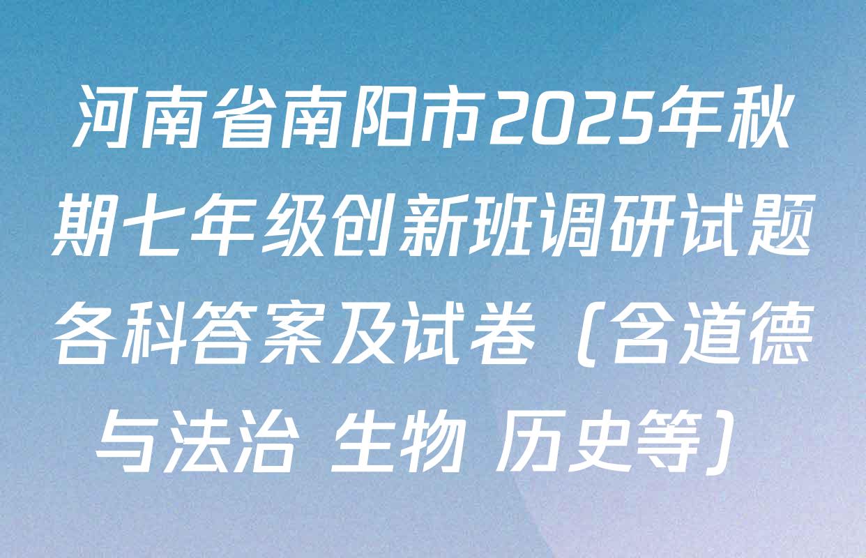 河南省南阳市2025年秋期七年级创新班调研试题各科答案及试卷（含道德与法治 生物 历史等）