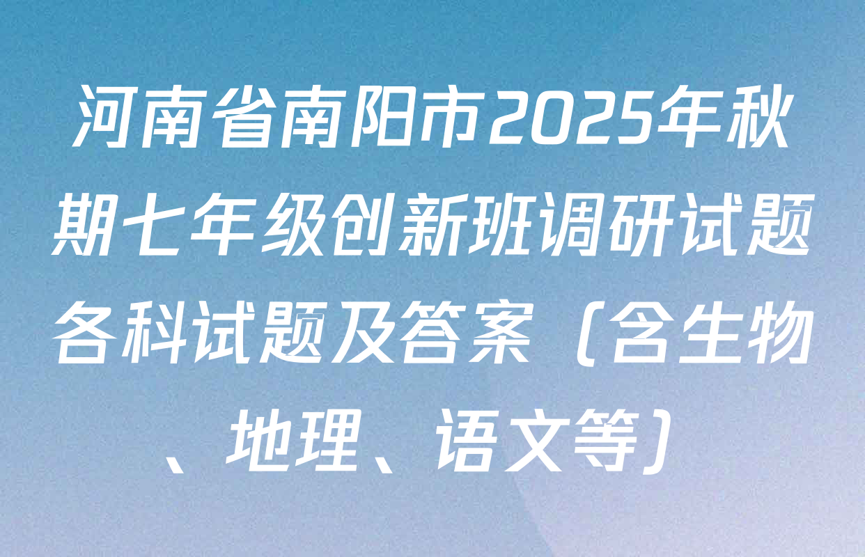 河南省南阳市2025年秋期七年级创新班调研试题各科试题及答案（含生物、地理、语文等）