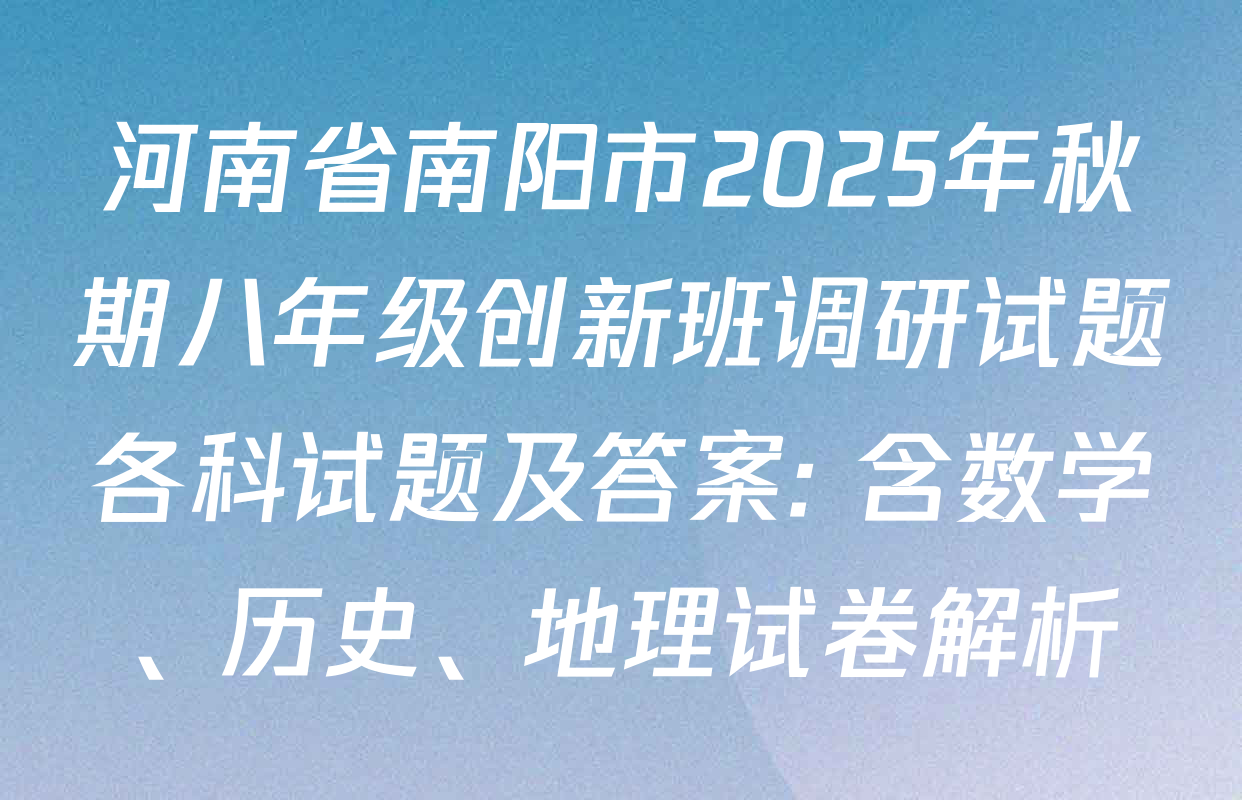 河南省南阳市2025年秋期八年级创新班调研试题各科试题及答案: 含数学、历史、地理试卷解析