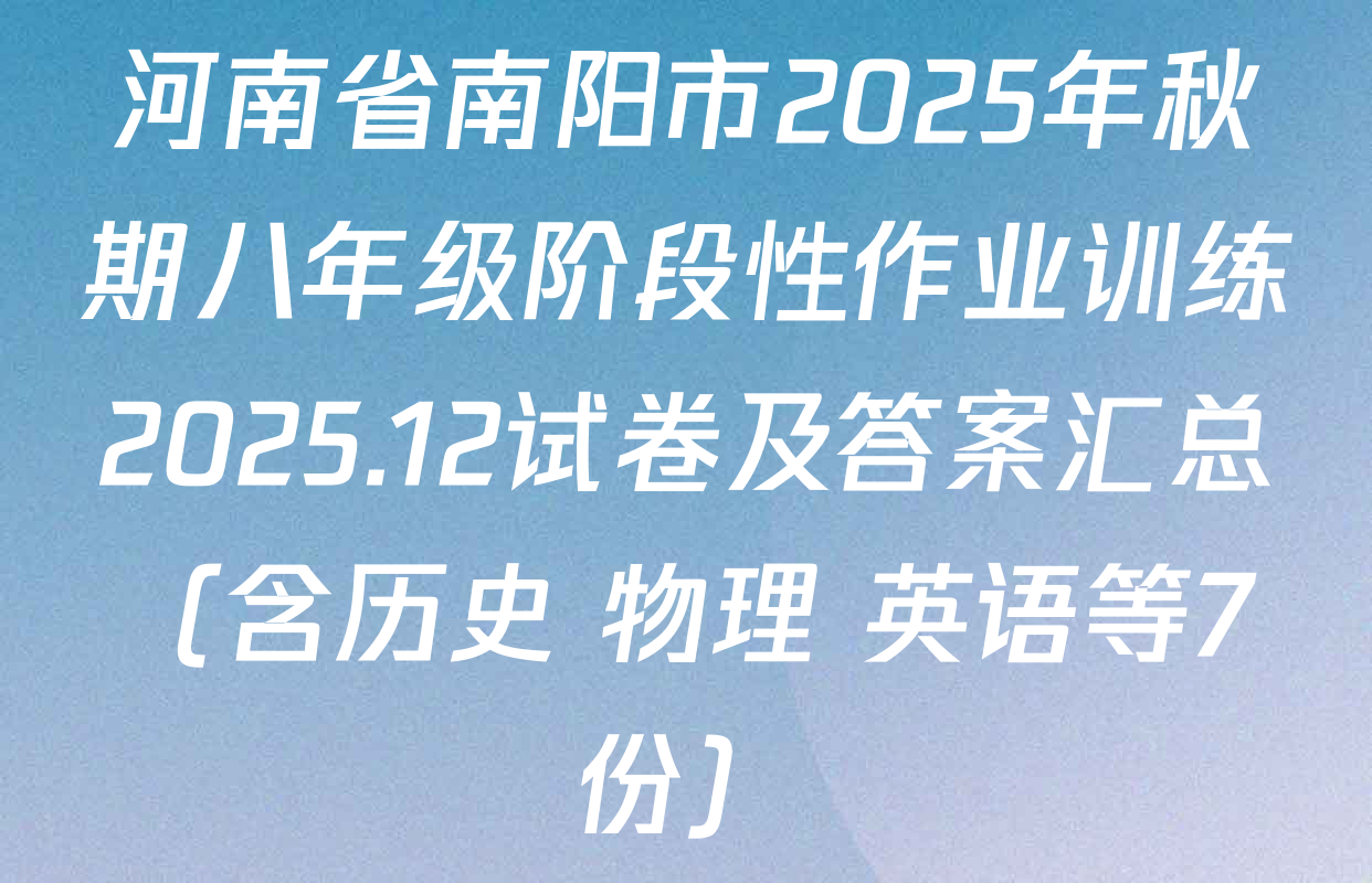 河南省南阳市2025年秋期八年级阶段性作业训练2025.12试卷及答案汇总（含历史 物理 英语等7份）