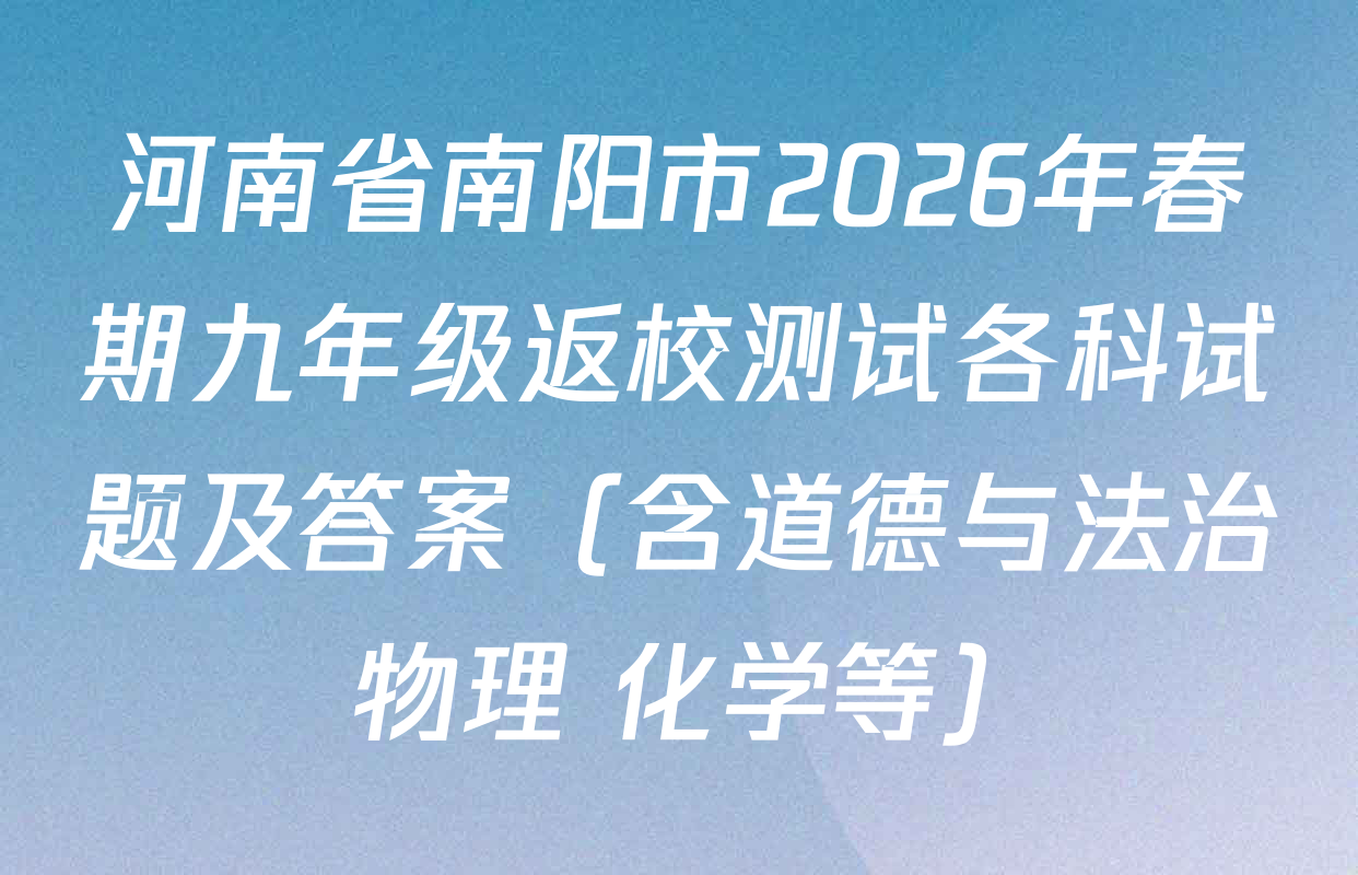 河南省南阳市2026年春期九年级返校测试各科试题及答案（含道德与法治 物理 化学等）