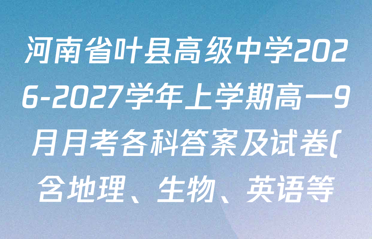 河南省叶县高级中学2026-2027学年上学期高一9月月考各科答案及试卷(含地理、生物、英语等) 河南省叶县高级中学2026-2027学年上学期高一9月月考各科答案及试卷(含地理、生物、英语等)
