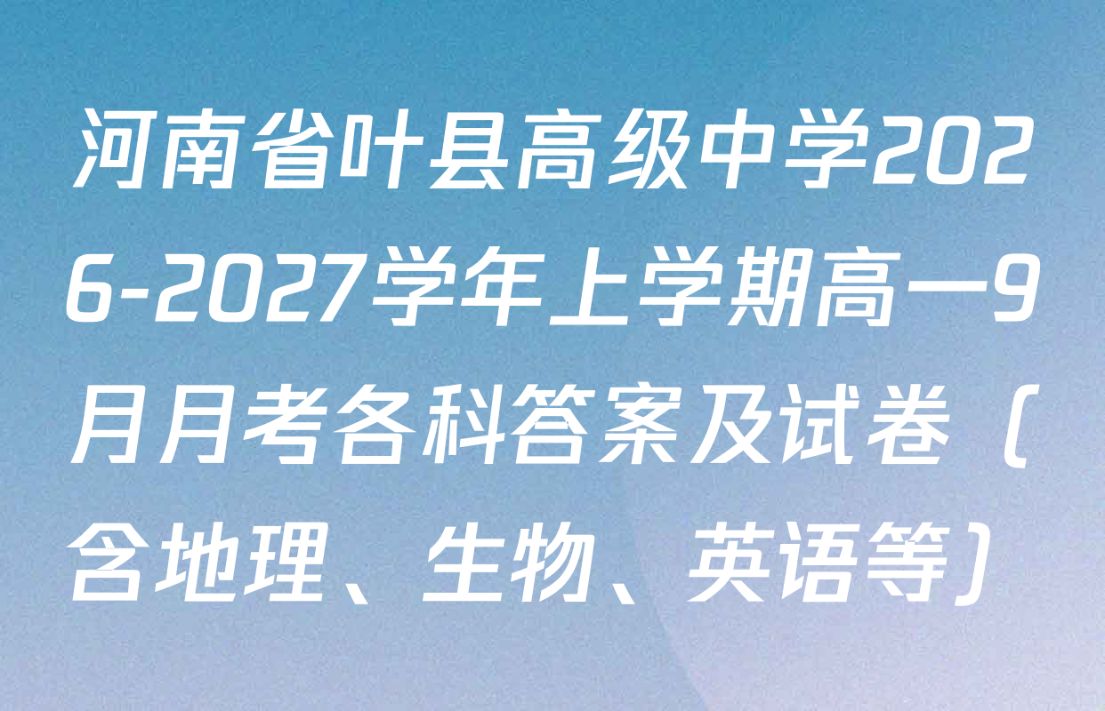 河南省叶县高级中学2026-2027学年上学期高一9月月考各科答案及试卷（含地理、生物、英语等）