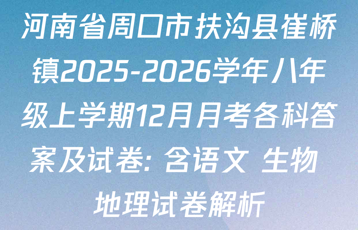 河南省周口市扶沟县崔桥镇2025-2026学年八年级上学期12月月考各科答案及试卷: 含语文 生物 地理试卷解析