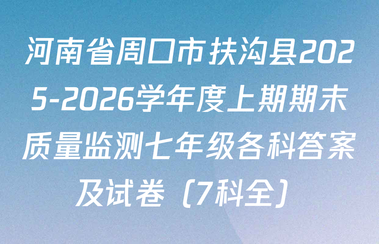 河南省周口市扶沟县2025-2026学年度上期期末质量监测七年级各科答案及试卷（7科全）