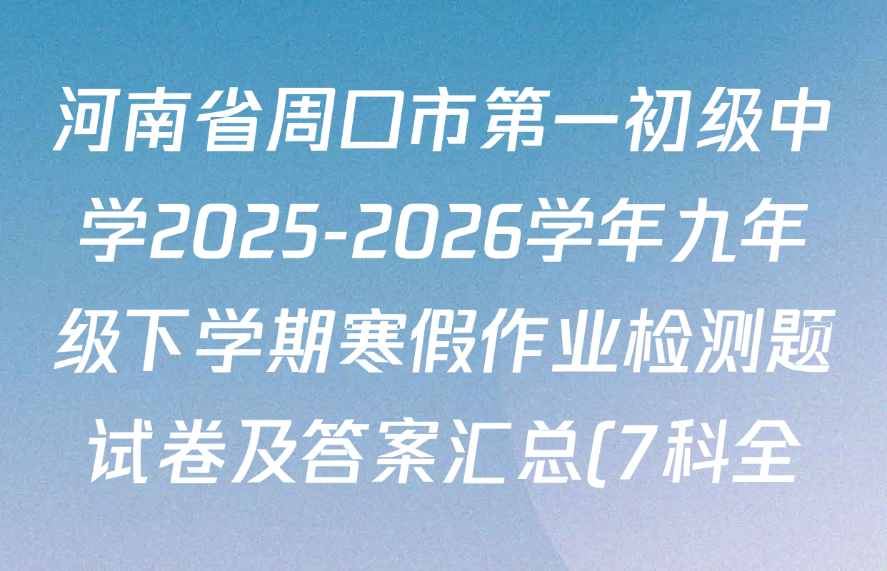 河南省周口市第一初级中学2025-2026学年九年级下学期寒假作业检测题试卷及答案汇总(7科全)