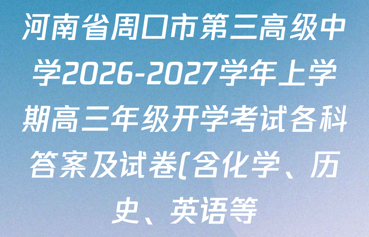 河南省周口市第三高级中学2026-2027学年上学期高三年级开学考试各科答案及试卷(含化学、历史、英语等) 河南省周口市第三高级中学2026-2027学年上学期高三年级开学考试各科答案及试卷(含化学、历史、英语等)
