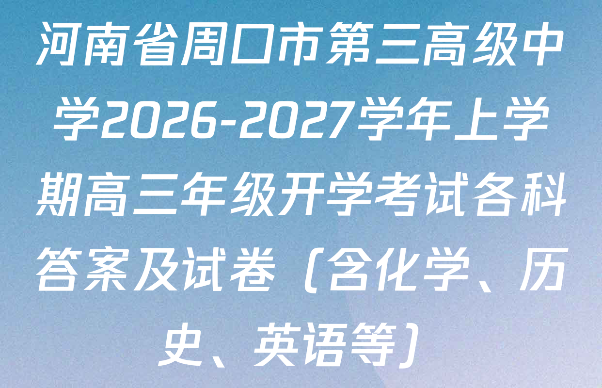 河南省周口市第三高级中学2026-2027学年上学期高三年级开学考试各科答案及试卷（含化学、历史、英语等）