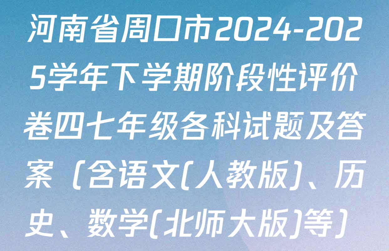 河南省周口市2024-2025学年下学期阶段性评价卷四七年级各科试题及答案（含语文(人教版)、历史、数学(北师大版)等）