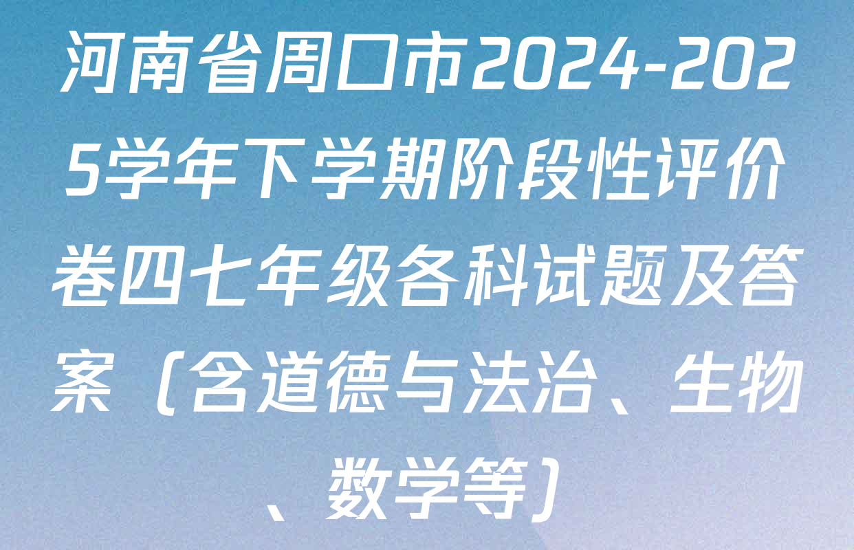 河南省周口市2024-2025学年下学期阶段性评价卷四七年级各科试题及答案（含道德与法治、生物、数学等）