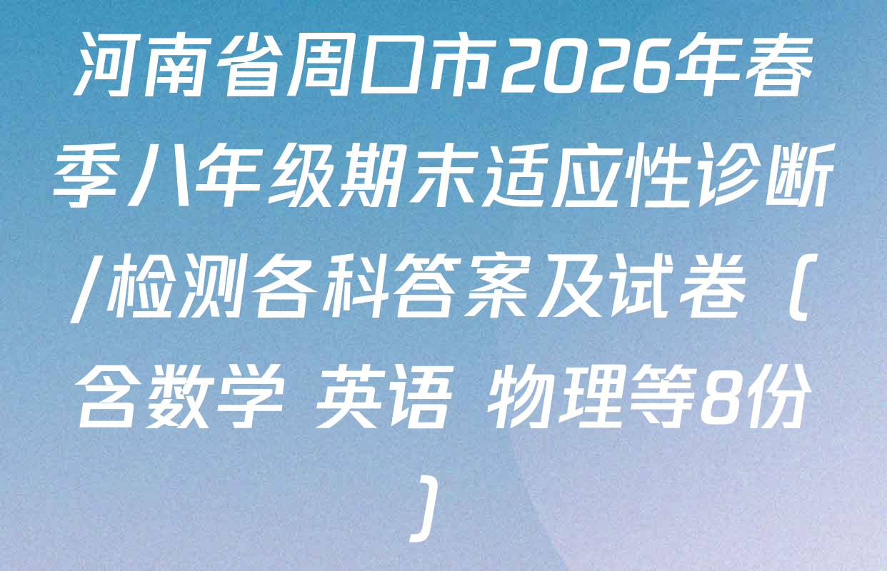 河南省周口市2026年春季八年级期末适应性诊断/检测各科答案及试卷（含数学 英语 物理等8份）
