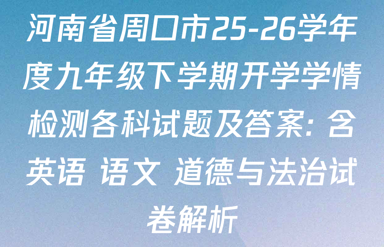 河南省周口市25-26学年度九年级下学期开学学情检测各科试题及答案: 含英语 语文 道德与法治试卷解析