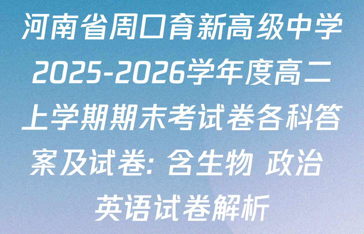河南省周口育新高级中学2025-2026学年度高二上学期期末考试卷各科答案及试卷: 含生物 政治 英语试卷解析