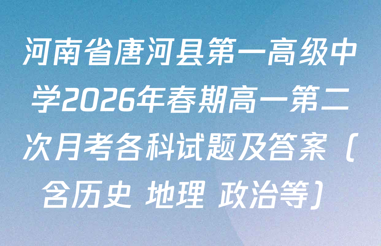 河南省唐河县第一高级中学2026年春期高一第二次月考各科试题及答案（含历史 地理 政治等）