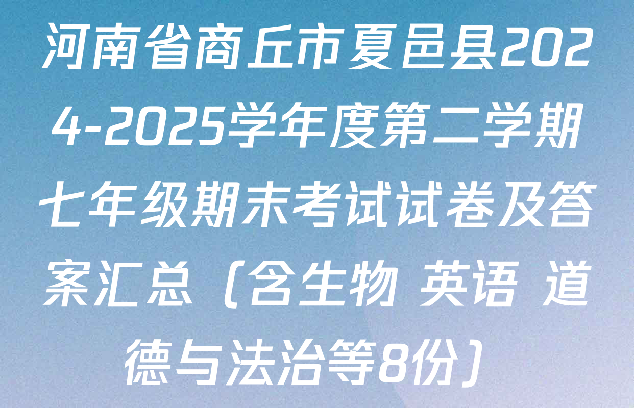 河南省商丘市夏邑县2024-2025学年度第二学期七年级期末考试试卷及答案汇总（含生物 英语 道德与法治等8份）