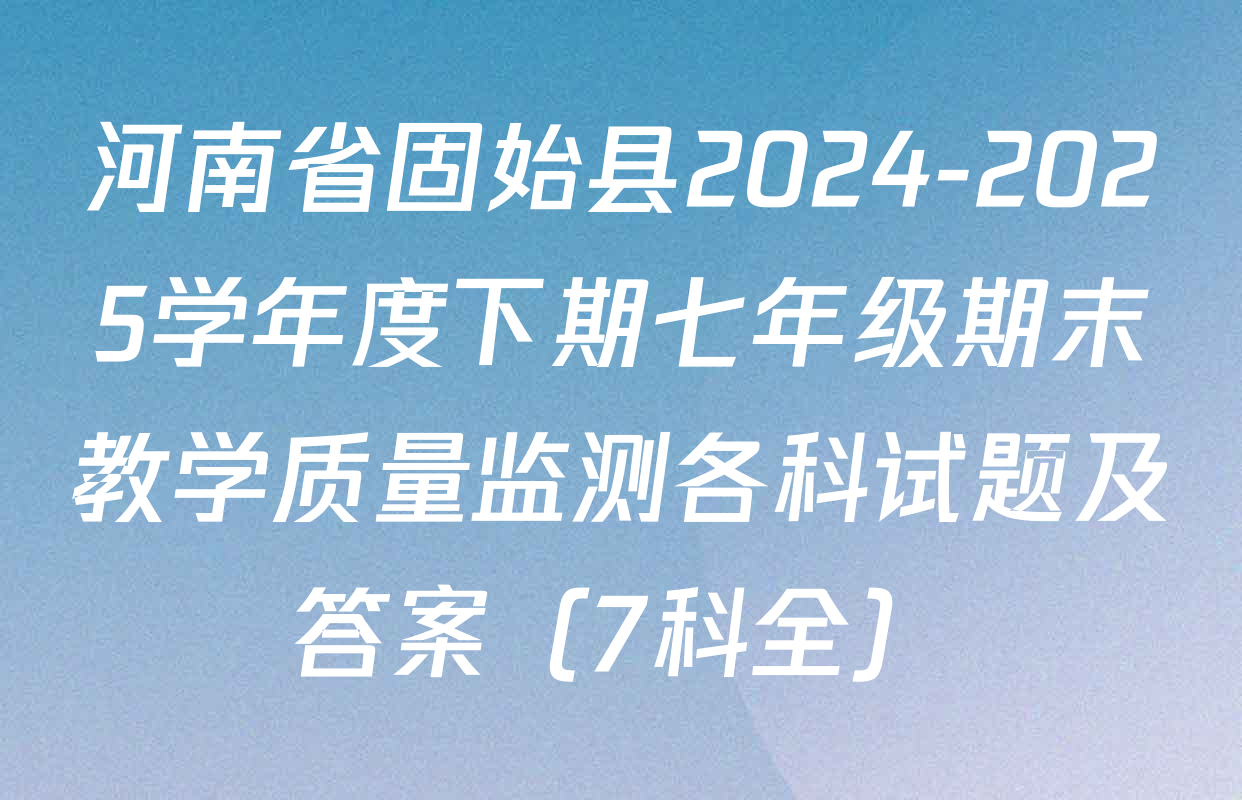 河南省固始县2024-2025学年度下期七年级期末教学质量监测各科试题及答案（7科全）