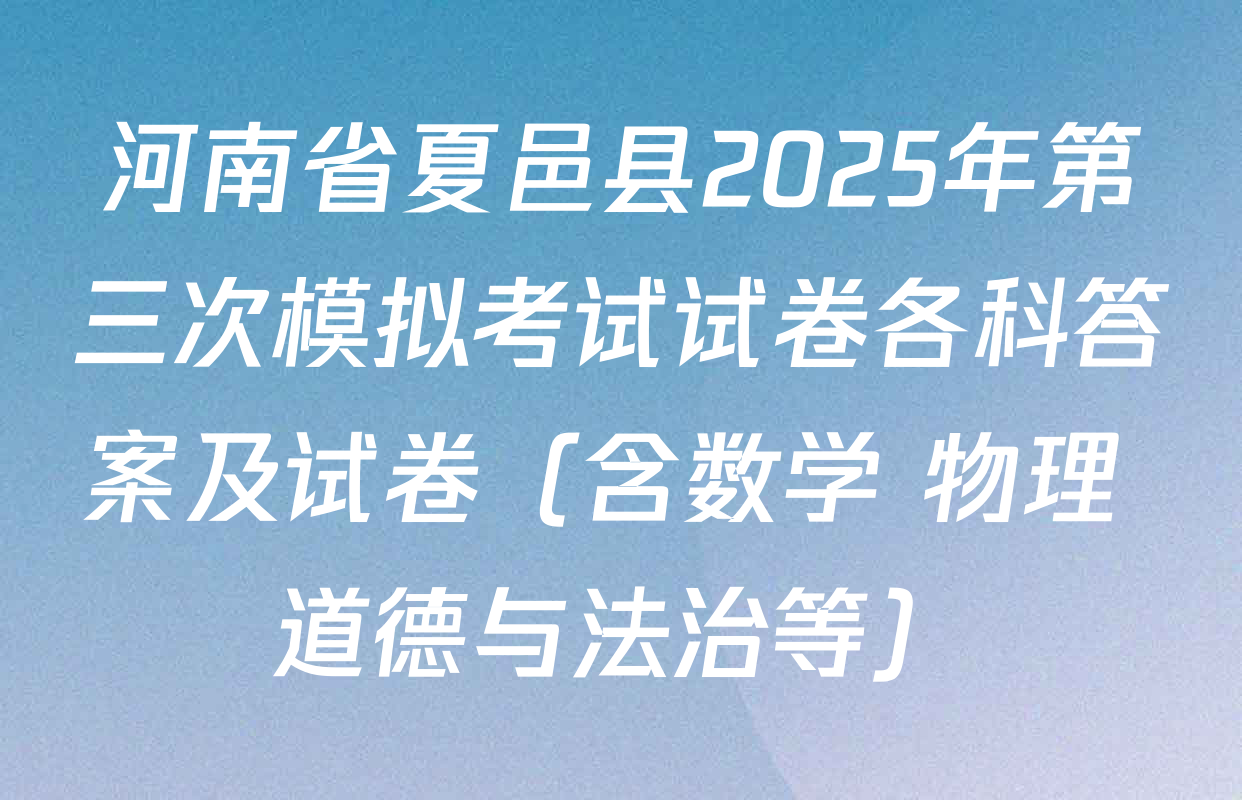 河南省夏邑县2025年第三次模拟考试试卷各科答案及试卷（含数学 物理 道德与法治等）
