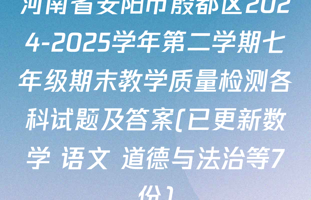 河南省安阳市殷都区2024-2025学年第二学期七年级期末教学质量检测各科试题及答案(已更新数学 语文 道德与法治等7份)