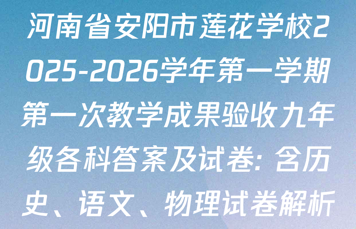 河南省安阳市莲花学校2025-2026学年第一学期第一次教学成果验收九年级各科答案及试卷: 含历史、语文、物理试卷解析