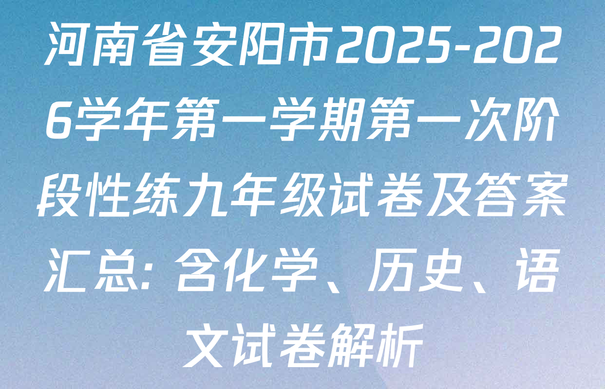 河南省安阳市2025-2026学年第一学期第一次阶段性练九年级试卷及答案汇总: 含化学、历史、语文试卷解析