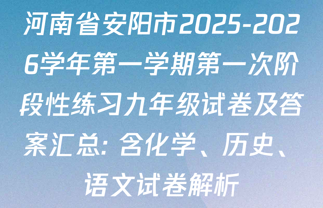 河南省安阳市2025-2026学年第一学期第一次阶段性练习九年级试卷及答案汇总: 含化学、历史、语文试卷解析