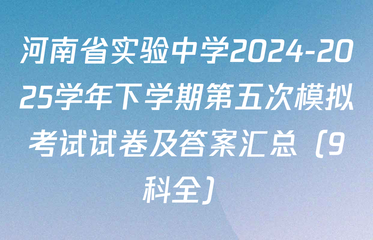 河南省实验中学2024-2025学年下学期第五次模拟考试试卷及答案汇总（9科全）