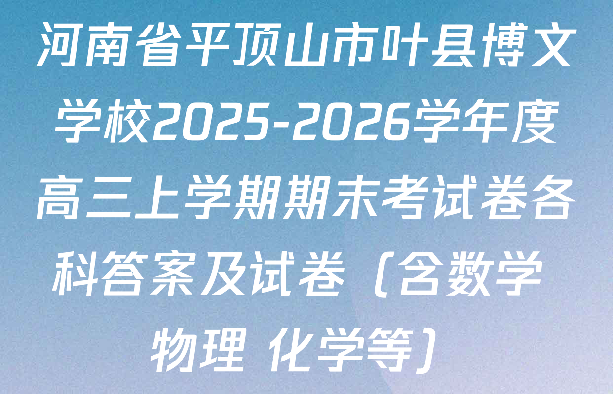 河南省平顶山市叶县博文学校2025-2026学年度高三上学期期末考试卷各科答案及试卷（含数学 物理 化学等）