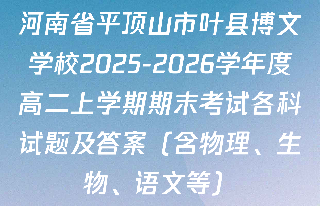 河南省平顶山市叶县博文学校2025-2026学年度高二上学期期末考试各科试题及答案（含物理、生物、语文等）