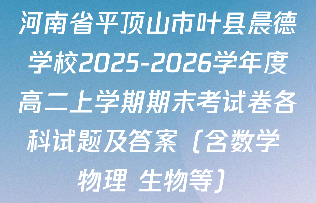 河南省平顶山市叶县晨德学校2025-2026学年度高二上学期期末考试卷各科试题及答案（含数学 物理 生物等）