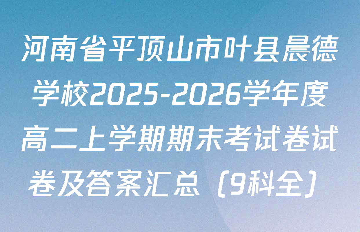 河南省平顶山市叶县晨德学校2025-2026学年度高二上学期期末考试卷试卷及答案汇总（9科全）