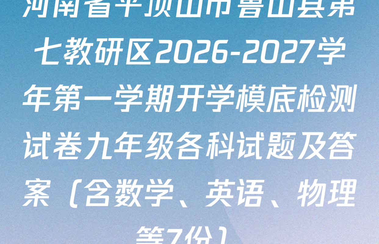 河南省平顶山市鲁山县第七教研区2026-2027学年第一学期开学模底检测试卷九年级各科试题及答案（含数学、英语、物理等7份）