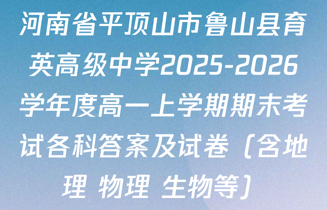 河南省平顶山市鲁山县育英高级中学2025-2026学年度高一上学期期末考试各科答案及试卷（含地理 物理 生物等）