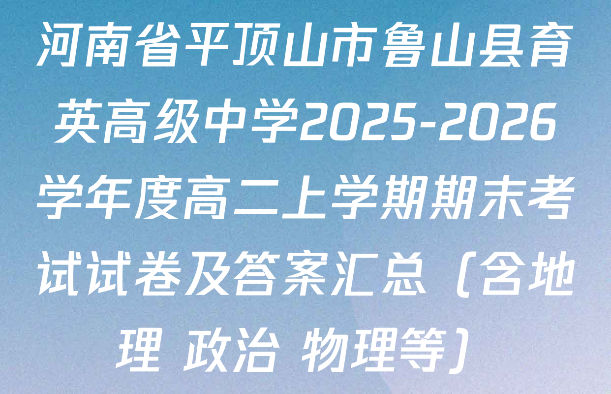 河南省平顶山市鲁山县育英高级中学2025-2026学年度高二上学期期末考试试卷及答案汇总（含地理 政治 物理等）