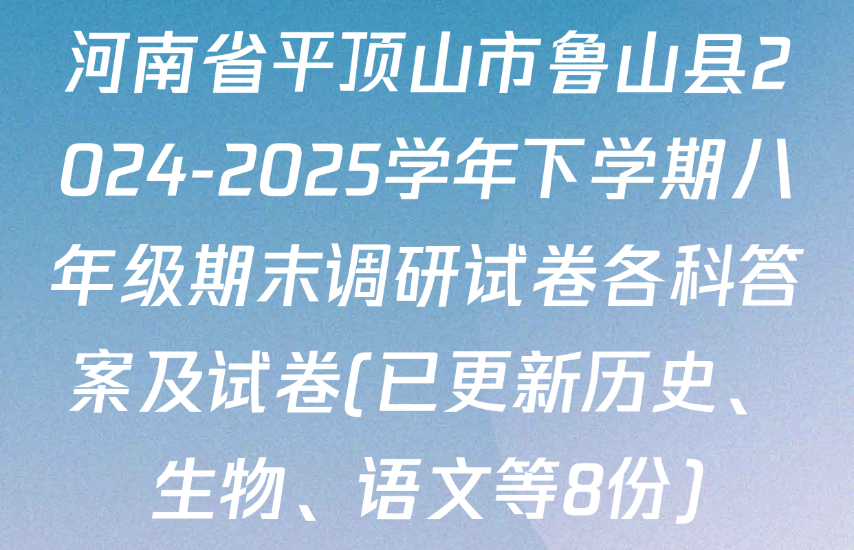 河南省平顶山市鲁山县2024-2025学年下学期八年级期末调研试卷各科答案及试卷(已更新历史、生物、语文等8份)