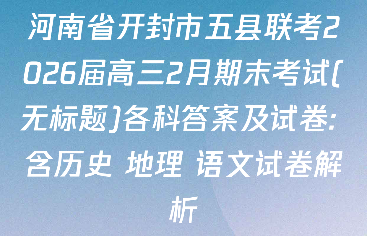 河南省开封市五县联考2026届高三2月期末考试(无标题)各科答案及试卷: 含历史 地理 语文试卷解析