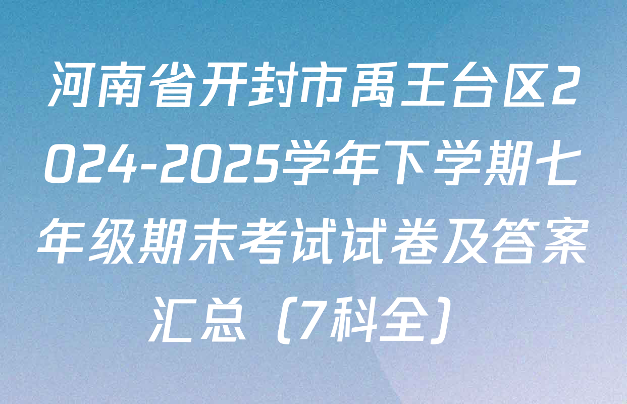 河南省开封市禹王台区2024-2025学年下学期七年级期末考试试卷及答案汇总（7科全）
