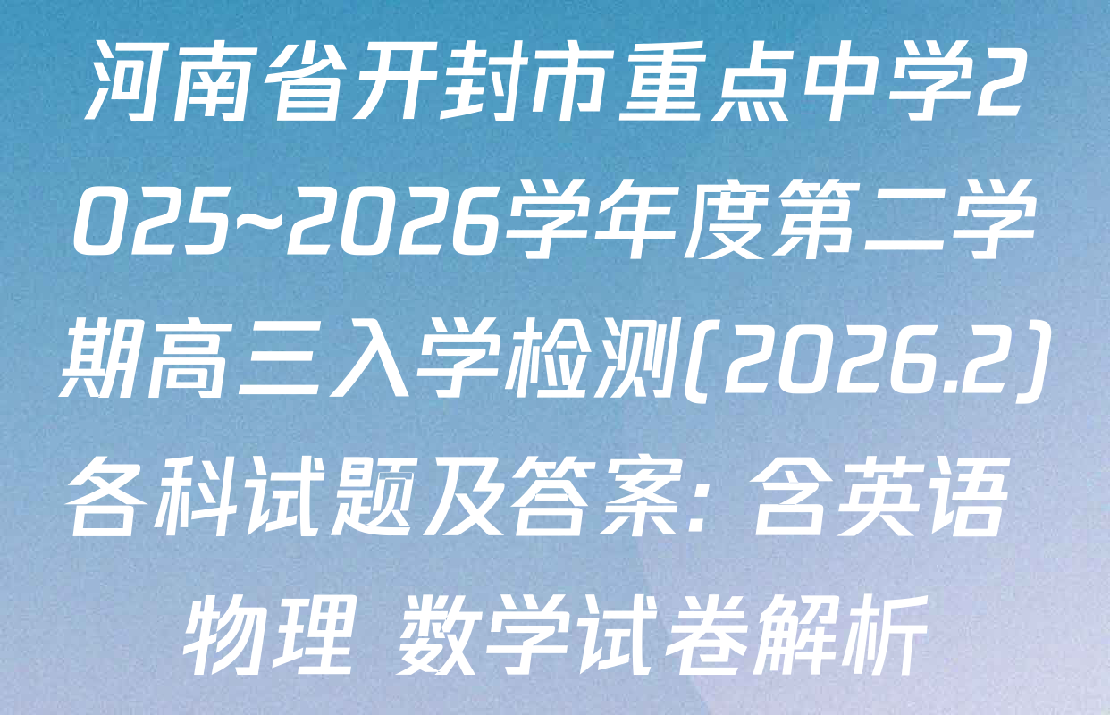 河南省开封市重点中学2025~2026学年度第二学期高三入学检测(2026.2)各科试题及答案: 含英语 物理 数学试卷解析