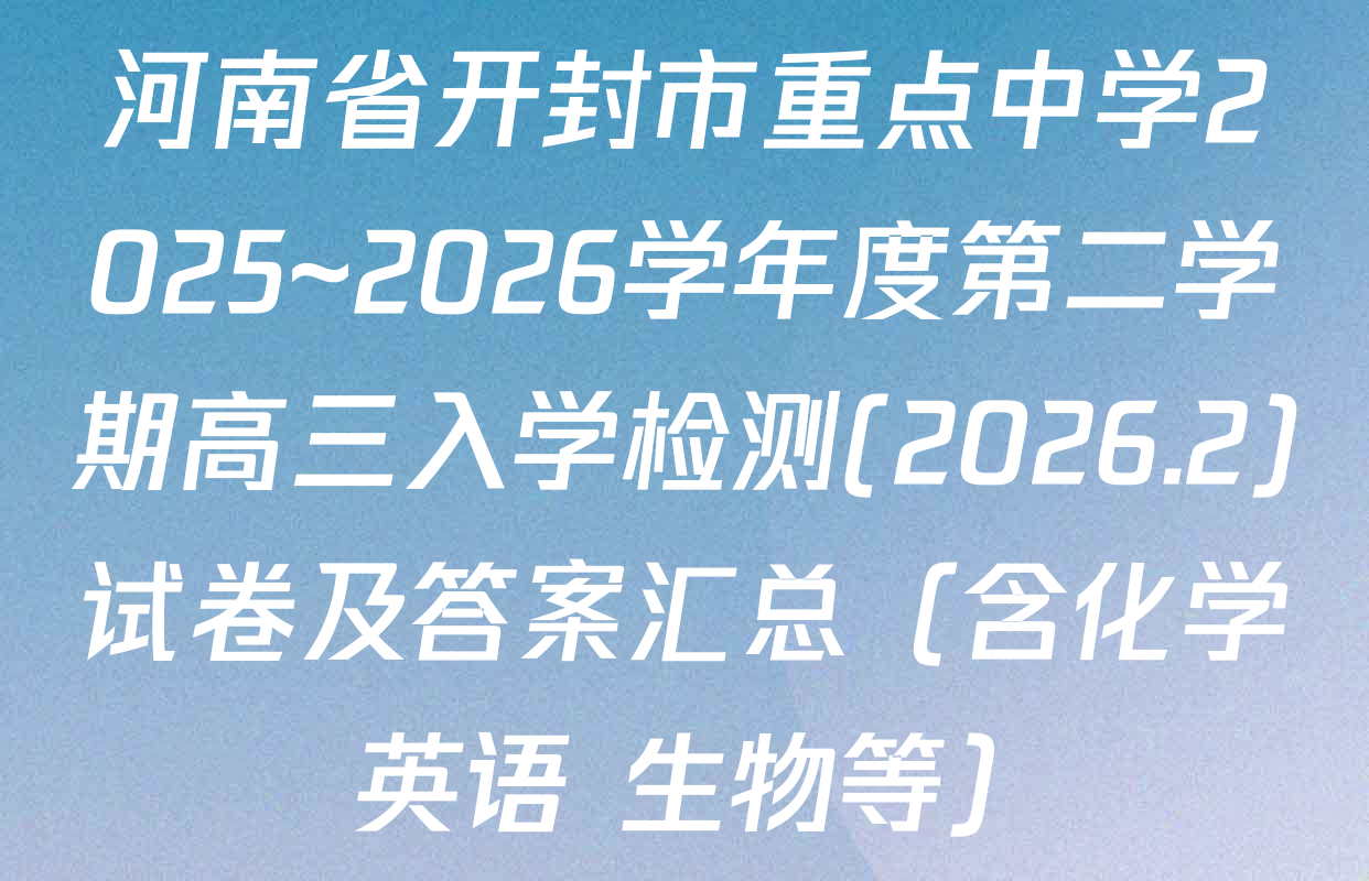 河南省开封市重点中学2025~2026学年度第二学期高三入学检测(2026.2)试卷及答案汇总（含化学 英语 生物等）