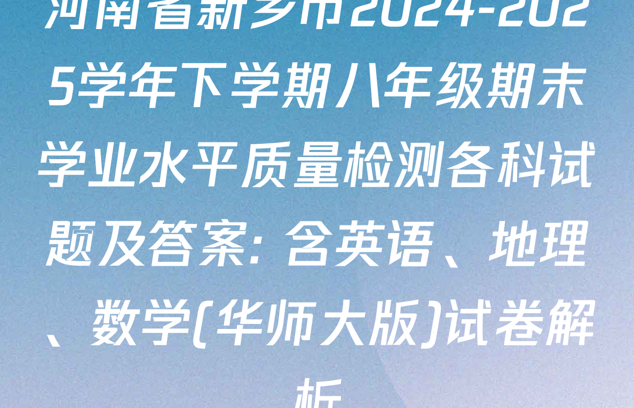 河南省新乡市2024-2025学年下学期八年级期末学业水平质量检测各科试题及答案: 含英语、地理、数学(华师大版)试卷解析