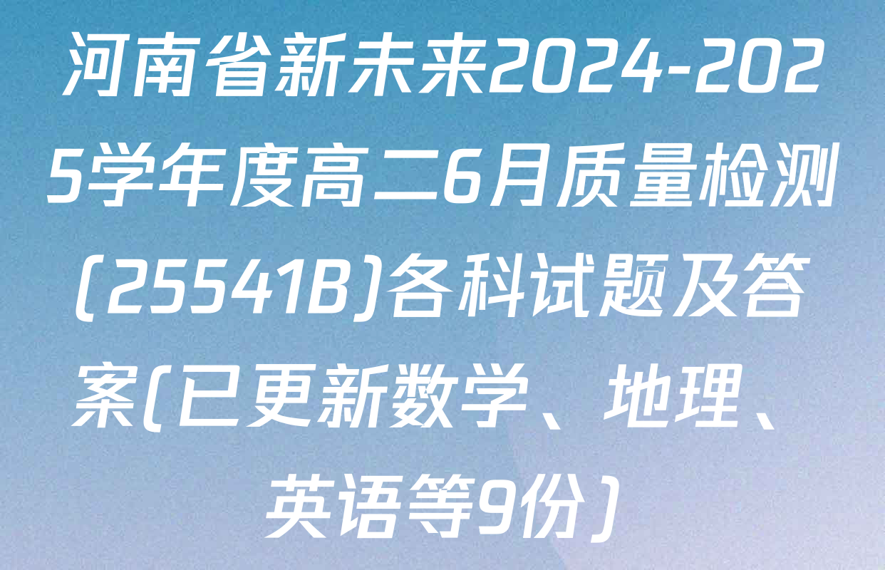 河南省新未来2024-2025学年度高二6月质量检测(25541B)各科试题及答案(已更新数学、地理、英语等9份)
