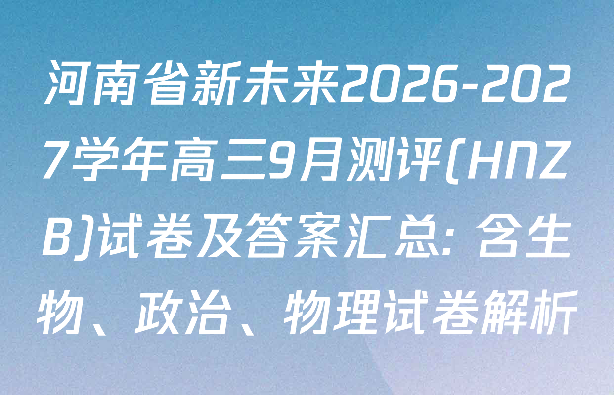 河南省新未来2026-2027学年高三9月测评(HNZB)试卷及答案汇总: 含生物、政治、物理试卷解析