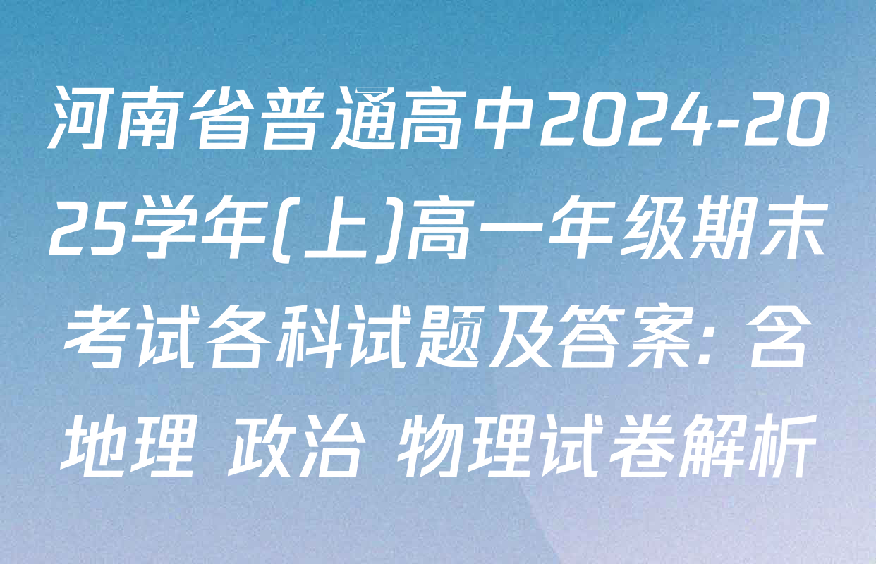 河南省普通高中2024-2025学年(上)高一年级期末考试各科试题及答案: 含地理 政治 物理试卷解析