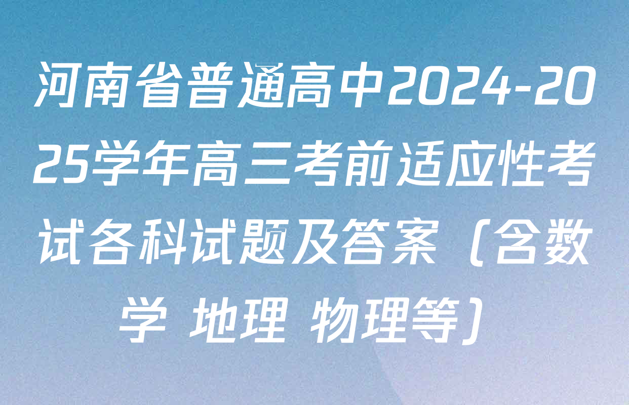 河南省普通高中2024-2025学年高三考前适应性考试各科试题及答案（含数学 地理 物理等）