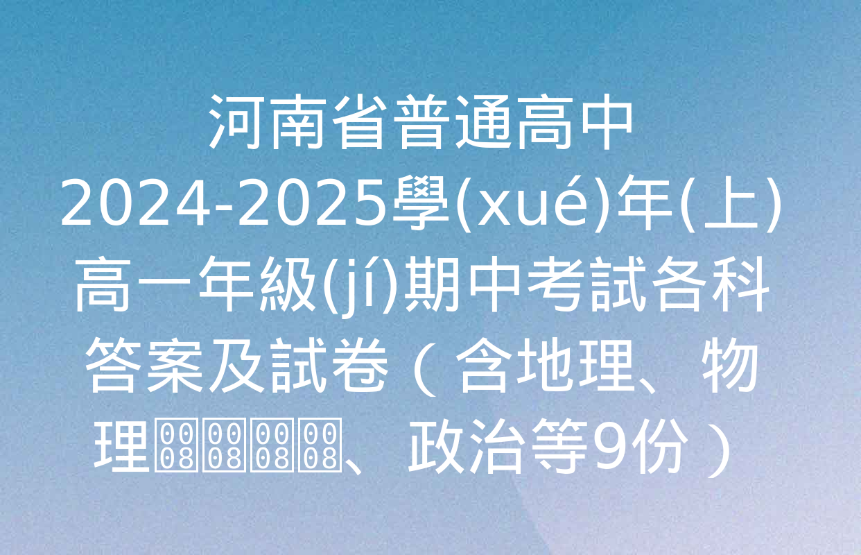 河南省普通高中2024-2025學(xué)年(上)高一年級(jí)期中考試各科答案及試卷（含地理、物理、政治等9份）