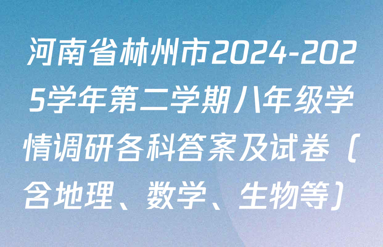 河南省林州市2024-2025学年第二学期八年级学情调研各科答案及试卷（含地理、数学、生物等）