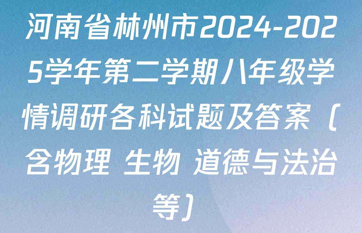 河南省林州市2024-2025学年第二学期八年级学情调研各科试题及答案（含物理 生物 道德与法治等）